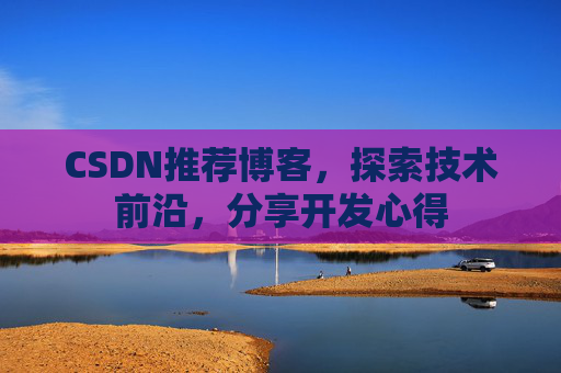 CSDN推荐博客，探索技术前沿，分享开发心得
